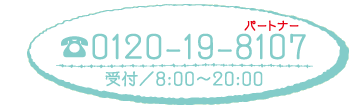 フリーダイヤル：0120-19-8107 受付時間：8:00 ～ 20:00